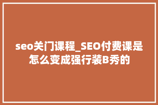 seo关门课程_SEO付费课是怎么变成强行装B秀的 seo关门课程_SEO付费课是怎么变成强行装B秀的 搜狗SEO
