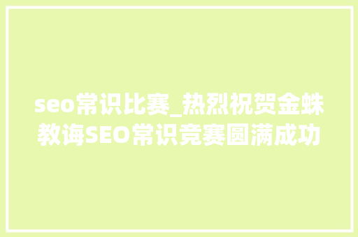 seo常识比赛_热烈祝贺金蛛教诲SEO常识竞赛圆满成功 seo常识比赛_热烈祝贺金蛛教诲SEO常识竞赛圆满成功 神马SEO
