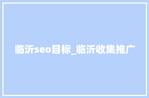 临沂seo目标_临沂收集推广 SEO关键词 临沂seo目标_临沂收集推广 临沂seo目标_临沂收集推广 SEO关键词