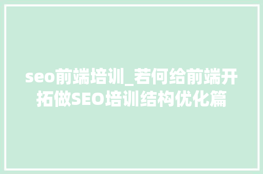 seo前端培训_若何给前端开拓做SEO培训结构优化篇