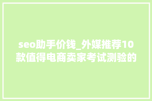 seo助手价钱_外媒推荐10款值得电商卖家考试测验的SEO付费对象