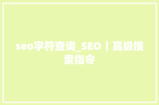 seo字符查询_SEO｜高级搜索指令