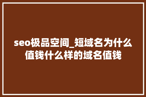 seo极品空间_短域名为什么值钱什么样的域名值钱