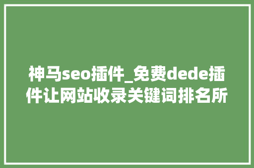 神马seo插件_免费dede插件让网站收录关键词排名所有网站通用SEO插件 神马seo插件_免费dede插件让网站收录关键词排名所有网站通用SEO插件 SEO关键词