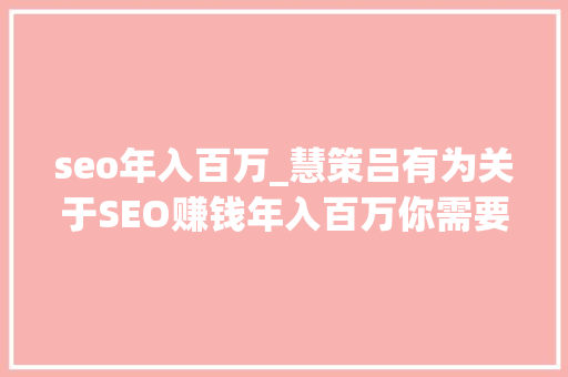 seo年入百万_慧策吕有为关于SEO赚钱年入百万你需要理解这些 seo年入百万_慧策吕有为关于SEO赚钱年入百万你需要理解这些 搜狗SEO