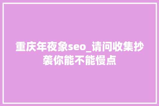 重庆年夜象seo_请问收集抄袭你能不能慢点