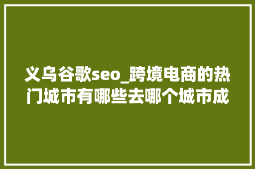 义乌谷歌seo_跨境电商的热门城市有哪些去哪个城市成长比较好 义乌谷歌seo_跨境电商的热门城市有哪些去哪个城市成长比较好 网站建设公司