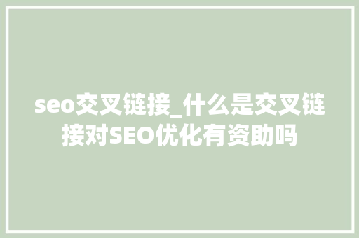 seo交叉链接_什么是交叉链接对SEO优化有资助吗