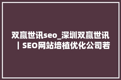 双赢世讯seo_深圳双赢世讯｜SEO网站培植优化公司若何助力企业网站实现飞跃 双赢世讯seo_深圳双赢世讯｜SEO网站培植优化公司若何助力企业网站实现飞跃 SEO关键词