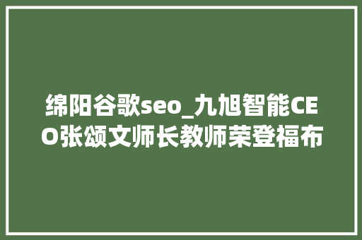 绵阳谷歌seo_九旭智能CEO张颂文师长教师荣登福布斯中国2021年度30 Under 30榜单 绵阳谷歌seo_九旭智能CEO张颂文师长教师荣登福布斯中国2021年度30 Under 30榜单 神马SEO