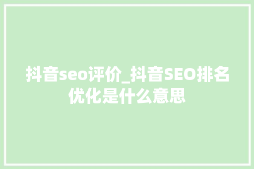 抖音seo评价_抖音SEO排名优化是什么意思 抖音seo评价_抖音SEO排名优化是什么意思 百度SEO