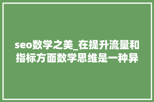 seo数学之美_在提升流量和指标方面数学思维是一种异常有效的对象 seo数学之美_在提升流量和指标方面数学思维是一种异常有效的对象 必应SEO