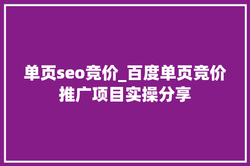 单页seo竞价_百度单页竞价推广项目实操分享 必应SEO 单页seo竞价_百度单页竞价推广项目实操分享 单页seo竞价_百度单页竞价推广项目实操分享 必应SEO