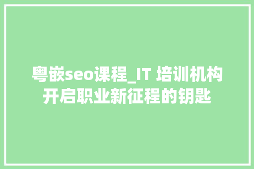 粤嵌seo课程_IT 培训机构开启职业新征程的钥匙 粤嵌seo课程_IT 培训机构开启职业新征程的钥匙 必应SEO