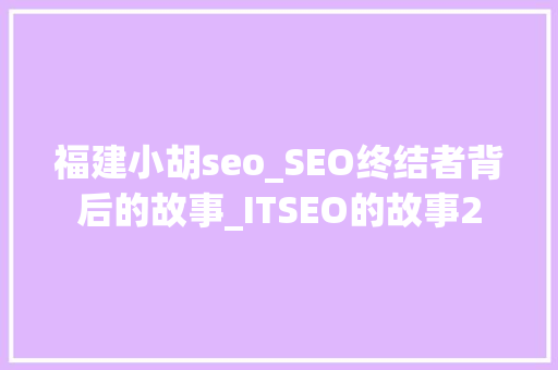 福建小胡seo_SEO终结者背后的故事_ITSEO的故事2 福建小胡seo_SEO终结者背后的故事_ITSEO的故事2 必应SEO