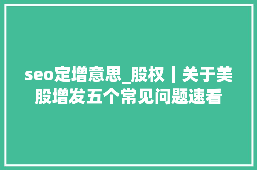 seo定增意思_股权｜关于美股增发五个常见问题速看