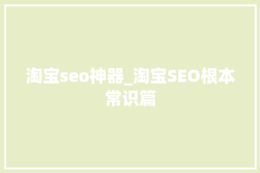 淘宝seo神器_淘宝SEO根本常识篇 淘宝seo神器_淘宝SEO根本常识篇 神马SEO