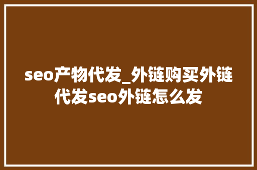 seo产物代发_外链购买外链代发seo外链怎么发 seo产物代发_外链购买外链代发seo外链怎么发 网站建设公司