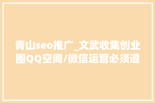 青山seo推广_文武收集创业圈QQ空间/微信运营必须遵守的60条天道规律 网站建设公司 青山seo推广_文武收集创业圈QQ空间/微信运营必须遵守的60条天道规律 青山seo推广_文武收集创业圈QQ空间/微信运营必须遵守的60条天道规律 网站建设公司
