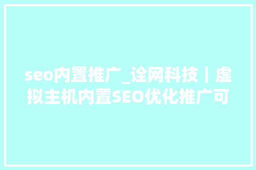 seo内置推广_诠网科技｜虚拟主机内置SEO优化推广可行吗 seo内置推广_诠网科技｜虚拟主机内置SEO优化推广可行吗 搜狗SEO