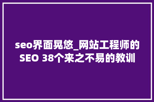 seo界面晃悠_网站工程师的SEO 38个来之不易的教训和提示 网站建设公司 seo界面晃悠_网站工程师的SEO 38个来之不易的教训和提示 seo界面晃悠_网站工程师的SEO 38个来之不易的教训和提示 网站建设公司