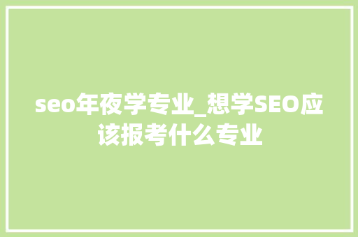 seo年夜学专业_想学SEO应该报考什么专业 seo年夜学专业_想学SEO应该报考什么专业 必应SEO