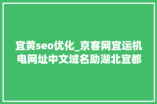 宜黄seo优化_京客网宜运机电网址中文域名助湖北宜都宜运机电数字化转型 宜黄seo优化_京客网宜运机电网址中文域名助湖北宜都宜运机电数字化转型 神马SEO