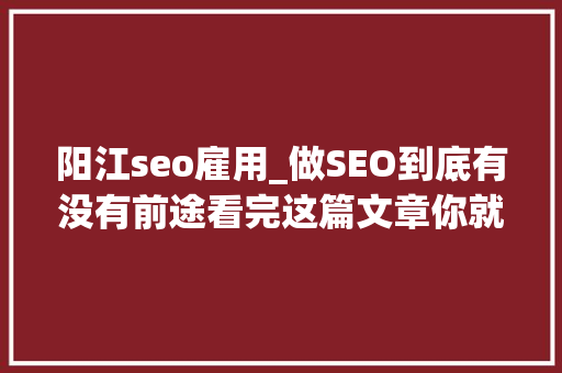 阳江seo雇用_做SEO到底有没有前途看完这篇文章你就明白了 阳江seo雇用_做SEO到底有没有前途看完这篇文章你就明白了 百度SEO