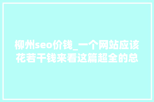 柳州seo价钱_一个网站应该花若干钱来看这篇超全的总结