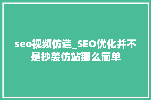 seo视频仿造_SEO优化并不是抄袭仿站那么简单 seo视频仿造_SEO优化并不是抄袭仿站那么简单 SEO关键词