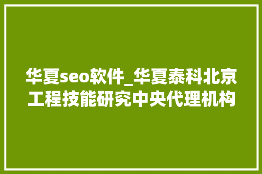 华夏seo软件_华夏泰科北京工程技能研究中央代理机构 华夏seo软件_华夏泰科北京工程技能研究中央代理机构 搜狗SEO