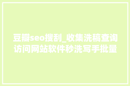 豆瓣seo搜刮_收集洗稿查询访问网站软件秒洗写手批量接单 豆瓣seo搜刮_收集洗稿查询访问网站软件秒洗写手批量接单 SEO关键词