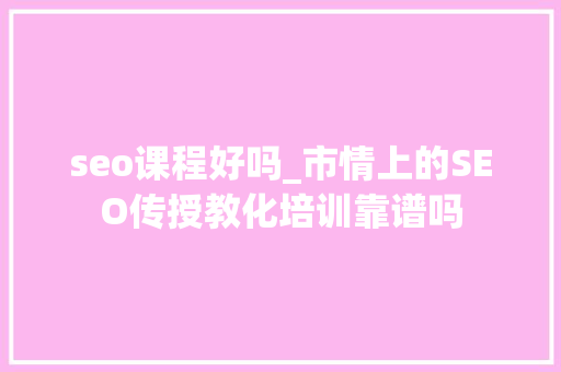 seo课程好吗_市情上的SEO传授教化培训靠谱吗 seo课程好吗_市情上的SEO传授教化培训靠谱吗 搜狗SEO