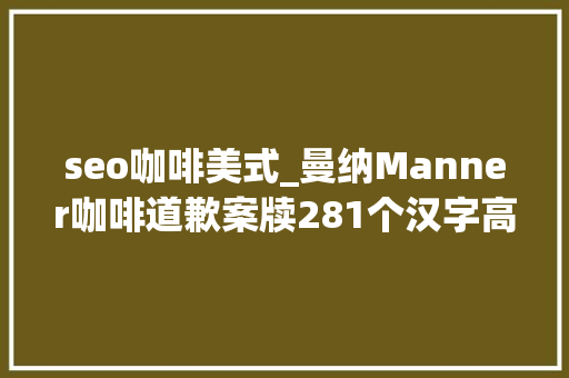 seo咖啡美式_曼纳Manner咖啡道歉案牍281个汉字高达7处缺点嫌疑