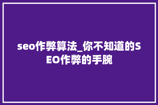 seo作弊算法_你不知道的SEO作弊的手腕 seo作弊算法_你不知道的SEO作弊的手腕 网站建设公司