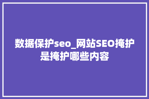 数据保护seo_网站SEO掩护是掩护哪些内容 数据保护seo_网站SEO掩护是掩护哪些内容 必应SEO