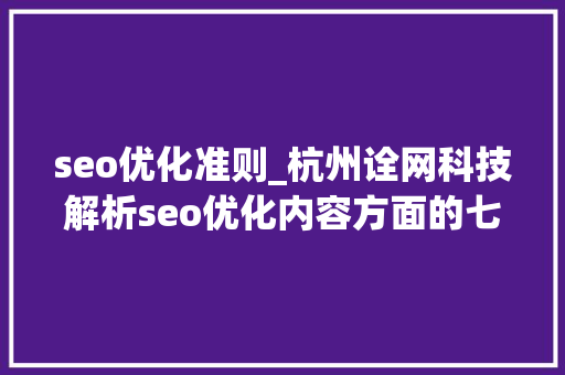 seo优化准则_杭州诠网科技解析seo优化内容方面的七大年夜准则 seo优化准则_杭州诠网科技解析seo优化内容方面的七大年夜准则 SEO关键词