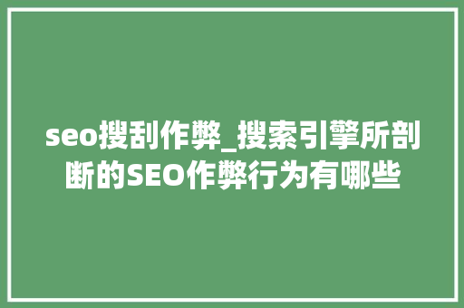 seo搜刮作弊_搜索引擎所剖断的SEO作弊行为有哪些 seo搜刮作弊_搜索引擎所剖断的SEO作弊行为有哪些 SEO关键词