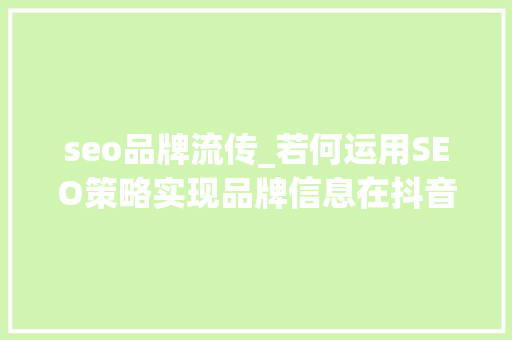 seo品牌流传_若何运用SEO策略实现品牌信息在抖音霸屏 seo品牌流传_若何运用SEO策略实现品牌信息在抖音霸屏 必应SEO