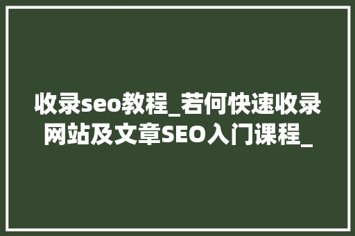 收录seo教程_若何快速收录网站及文章SEO入门课程_小小教室 收录seo教程_若何快速收录网站及文章SEO入门课程_小小教室 网站建设公司