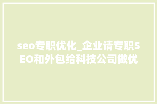 seo专职优化_企业请专职SEO和外包给科技公司做优化有什么不合 seo专职优化_企业请专职SEO和外包给科技公司做优化有什么不合 SEO关键词