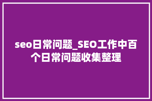 seo日常问题_SEO工作中百个日常问题收集整理 seo日常问题_SEO工作中百个日常问题收集整理 百度SEO