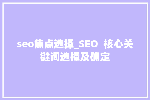 seo焦点选择_SEO  核心关键词选择及确定 seo焦点选择_SEO  核心关键词选择及确定 百度SEO