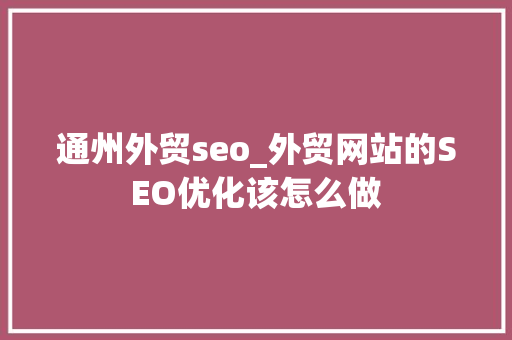 通州外贸seo_外贸网站的SEO优化该怎么做 通州外贸seo_外贸网站的SEO优化该怎么做 百度SEO