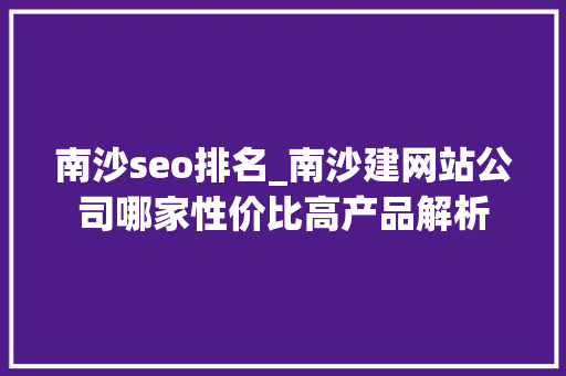 南沙seo排名_南沙建网站公司哪家性价比高产品解析 南沙seo排名_南沙建网站公司哪家性价比高产品解析 神马SEO