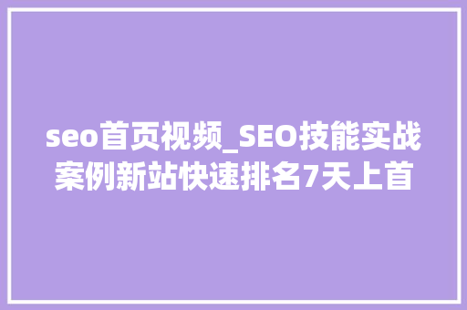seo首页视频_SEO技能实战案例新站快速排名7天上首页揭秘 seo首页视频_SEO技能实战案例新站快速排名7天上首页揭秘 SEO关键词