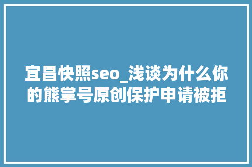 宜昌快照seo_浅谈为什么你的熊掌号原创保护申请被拒小小教室seo教程 宜昌快照seo_浅谈为什么你的熊掌号原创保护申请被拒小小教室seo教程 百度SEO