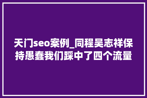 天门seo案例_同程吴志祥保持愚蠢我们踩中了四个流量风口 天门seo案例_同程吴志祥保持愚蠢我们踩中了四个流量风口 搜狗SEO