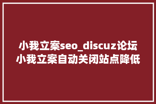 小我立案seo_discuz论坛小我立案自动关闭站点降低SEO风险的方法 小我立案seo_discuz论坛小我立案自动关闭站点降低SEO风险的方法 百度SEO