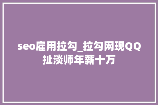 seo雇用拉勾_拉勾网现QQ扯淡师年薪十万 seo雇用拉勾_拉勾网现QQ扯淡师年薪十万 网站建设公司